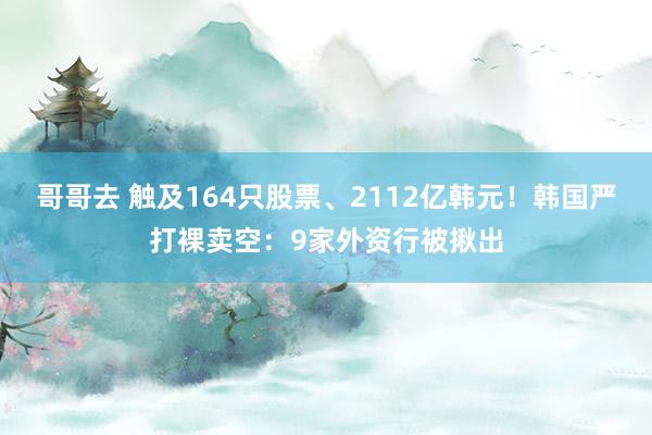 哥哥去 触及164只股票、2112亿韩元！韩国严打裸卖空：9家外资行被揪出