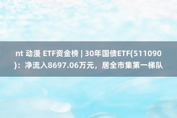 nt 动漫 ETF资金榜 | 30年国债ETF(511090)：净流入8697.06万元，居全市集第一梯队