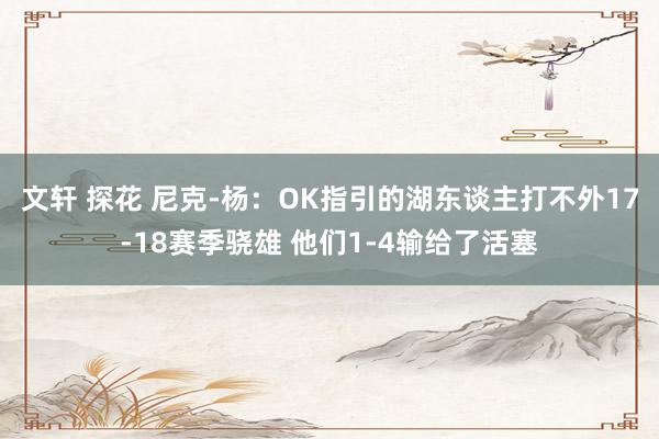 文轩 探花 尼克-杨：OK指引的湖东谈主打不外17-18赛季骁雄 他们1-4输给了活塞