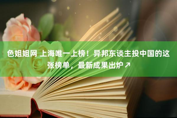 色姐姐网 上海唯一上榜！异邦东谈主投中国的这张榜单，最新成果出炉↗