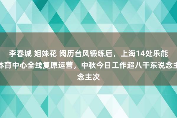 李春城 姐妹花 阅历台风锻练后，上海14处乐能源体育中心全线复原运营，中秋今日工作超八千东说念主次