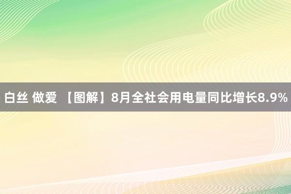 白丝 做爱 【图解】8月全社会用电量同比增长8.9%