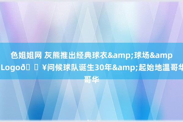 色姐姐网 灰熊推出经典球衣&球场&Logo🔥问候球队诞生30年&起始地温哥华