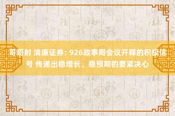 哥哥射 清廉证券: 926政事局会议开释的积极信号 传递出稳增长、稳预期的要紧决心