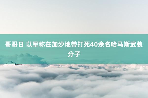 哥哥日 以军称在加沙地带打死40余名哈马斯武装分子