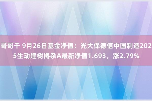 哥哥干 9月26日基金净值：光大保德信中国制造2025生动建树搀杂A最新净值1.693，涨2.79%