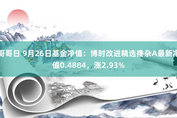 哥哥日 9月26日基金净值：博时改进精选搀杂A最新净值0.4884，涨2.93%