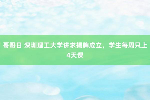 哥哥日 深圳理工大学讲求揭牌成立，学生每周只上4天课