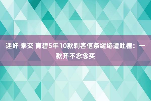 迷奸 拳交 育碧5年10款刺客信条缱绻遭吐槽：一款齐不念念买