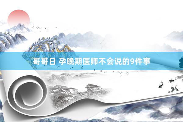 哥哥日 孕晚期医师不会说的9件事