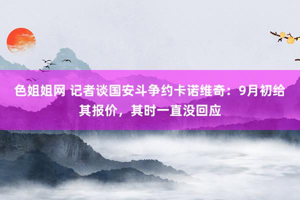 色姐姐网 记者谈国安斗争约卡诺维奇：9月初给其报价，其时一直没回应