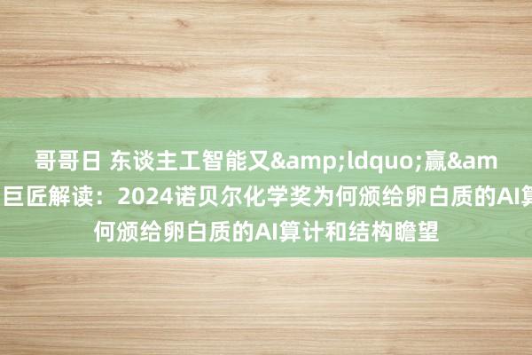 哥哥日 东谈主工智能又&ldquo;赢&rdquo;了，巨匠解读：2024诺贝尔化学奖为何颁给卵白质的AI算计和结构瞻望