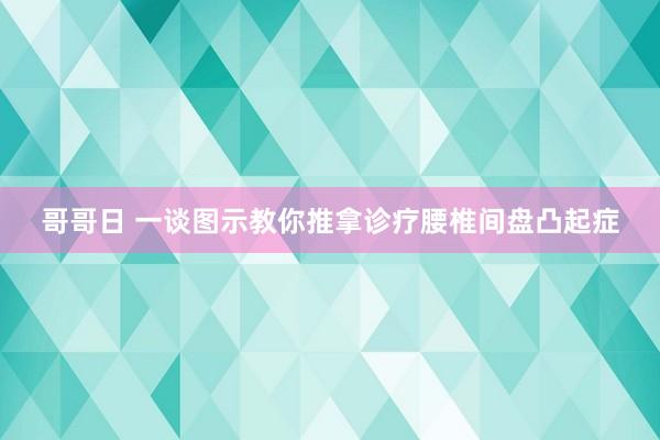 哥哥日 一谈图示教你推拿诊疗腰椎间盘凸起症