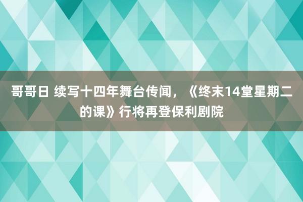 哥哥日 续写十四年舞台传闻，《终末14堂星期二的课》行将再登保利剧院