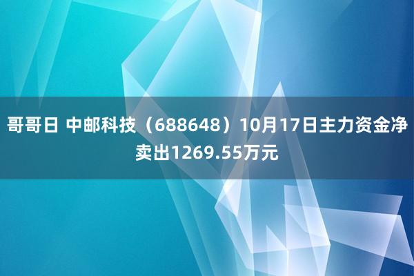 哥哥日 中邮科技（688648）10月17日主力资金净卖出1269.55万元