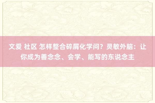 文爱 社区 怎样整合碎屑化学问？灵敏外脑：让你成为善念念、会学、能写的东说念主