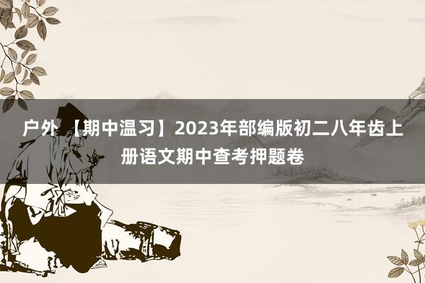 户外 【期中温习】2023年部编版初二八年齿上册语文期中查考押题卷