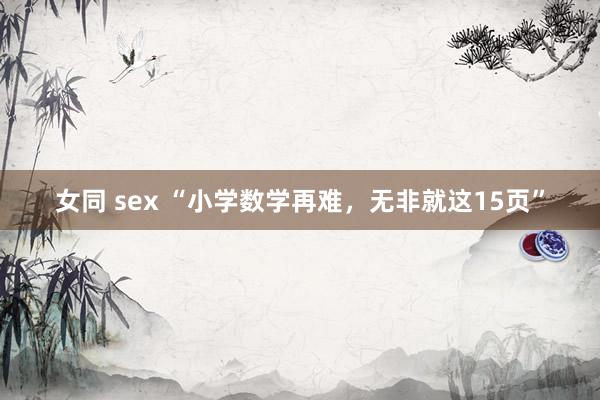 女同 sex “小学数学再难，无非就这15页”