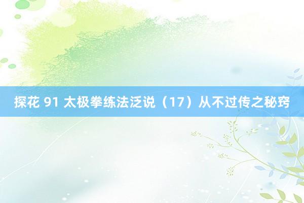 探花 91 太极拳练法泛说（17）从不过传之秘窍