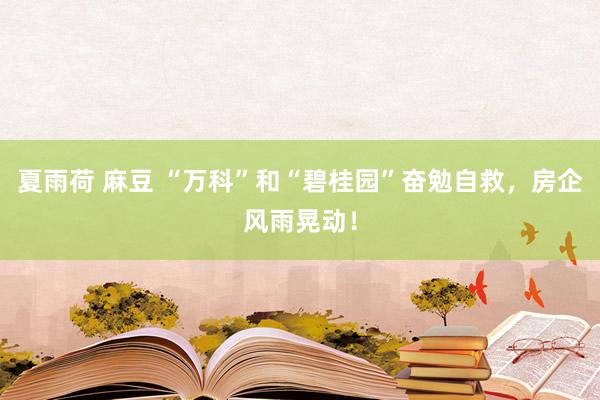 夏雨荷 麻豆 “万科”和“碧桂园”奋勉自救，房企风雨晃动！