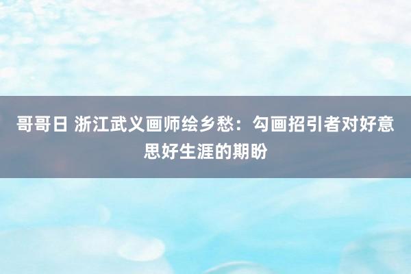 哥哥日 浙江武义画师绘乡愁：勾画招引者对好意思好生涯的期盼