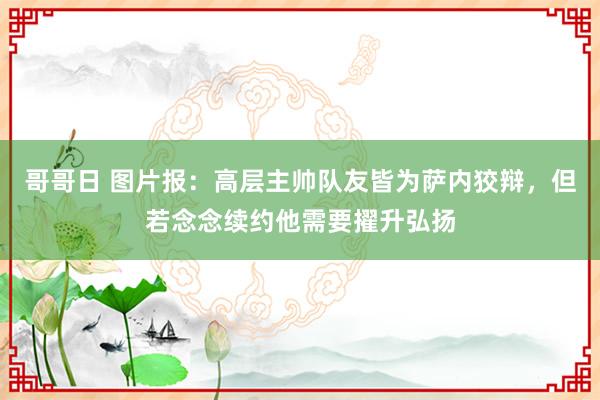 哥哥日 图片报：高层主帅队友皆为萨内狡辩，但若念念续约他需要擢升弘扬